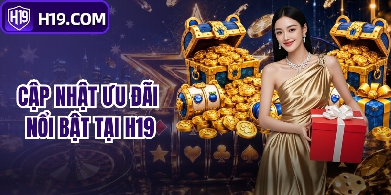 Cập nhật ưu đãi nổi bật tại H19
