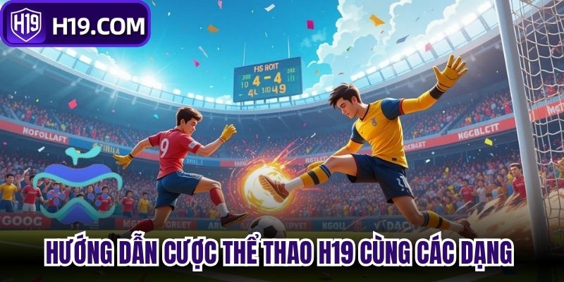Hướng dẫn cược thể thao H19 cùng các dạng tỷ lệ chính