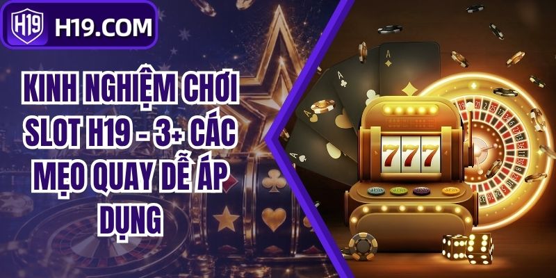 Kinh Nghiệm Chơi Slot H19 - 3+ Các Mẹo Quay Dễ Áp Dụng