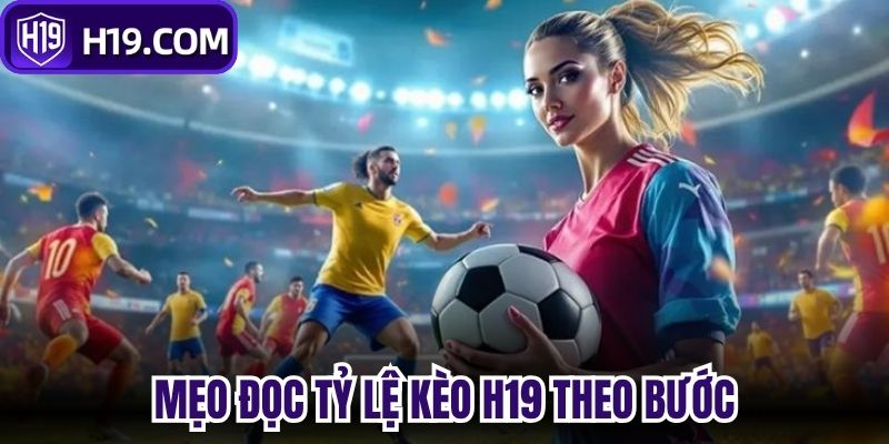 Mẹo đọc tỷ lệ kèo H19 theo bước